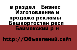  в раздел : Бизнес » Изготовление и продажа рекламы . Башкортостан респ.,Баймакский р-н